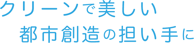 クリーンで美しい都市創造の担い手に 