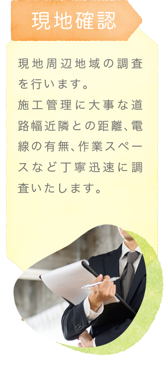 ​現地確認〜現地周辺地域の調査を行います。施工管理に大事な道路幅近隣との距離、電線の有無 作業スペースなど丁寧迅速に調査いたします。