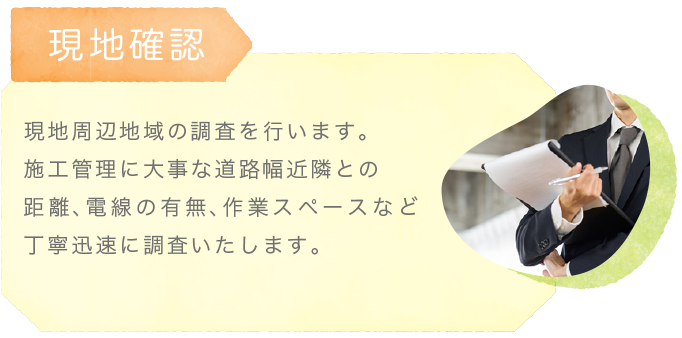 ​現地確認〜現地周辺地域の調査を行います。施工管理に大事な道路幅近隣との距離、電線の有無 作業スペースなど丁寧迅速に調査いたします。
