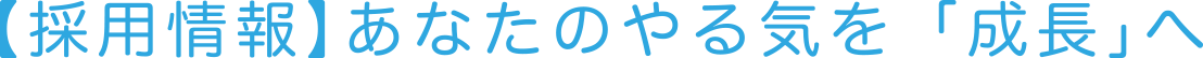 【採用情報】あなたのやる気を「成長」へ
